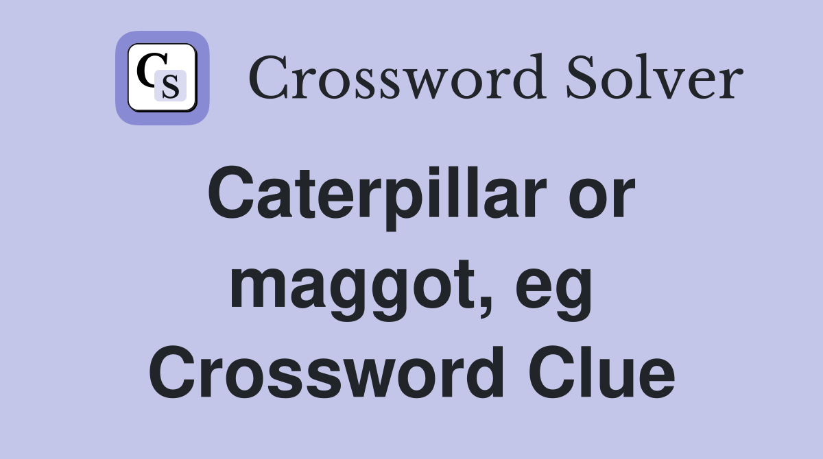 Caterpillar or maggot, eg Crossword Clue Answers Crossword Solver